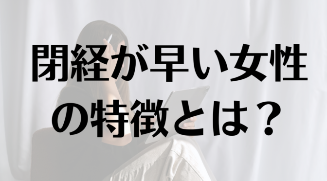 閉経が早い女性の特徴とは？